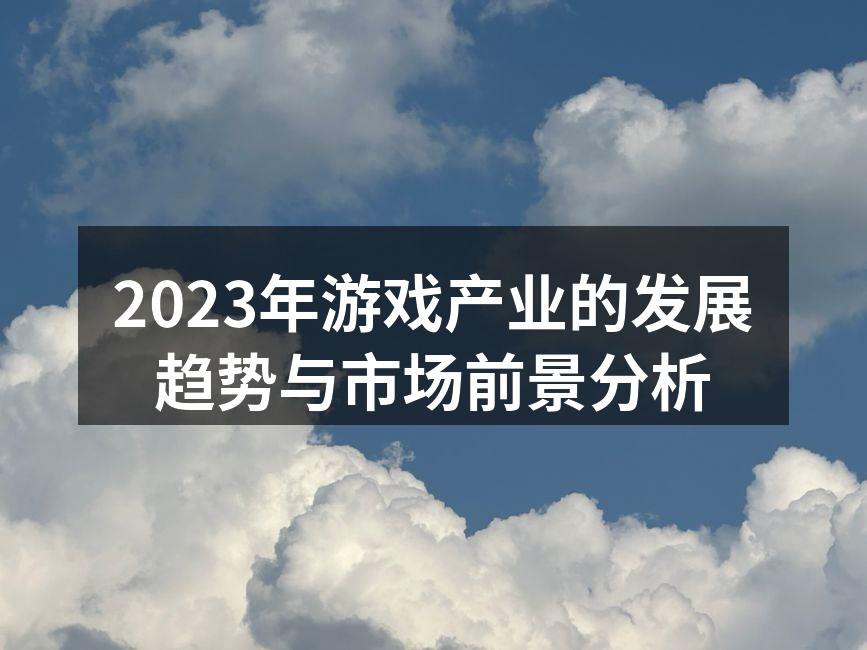 2023年游戏产业的发展趋势与市场前景分