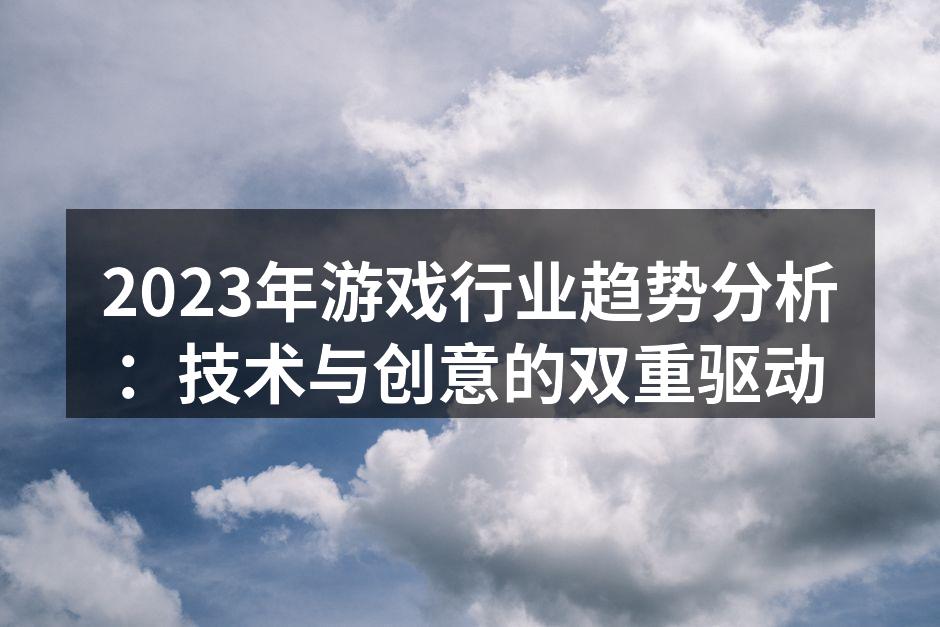 2023年游戏行业趋势分析：技术与创意的