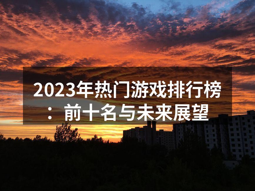 2023年热门游戏排行榜：前十名与未来展