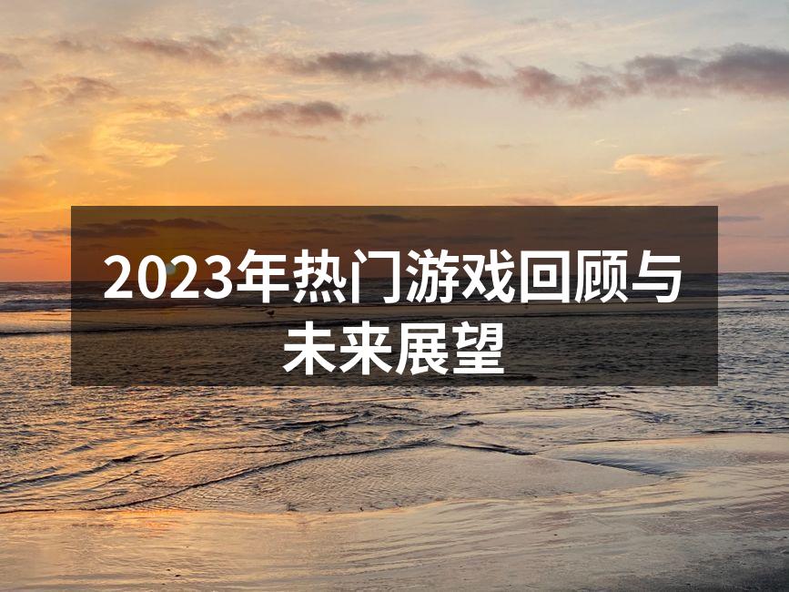 2023年热门游戏回顾与未来展望