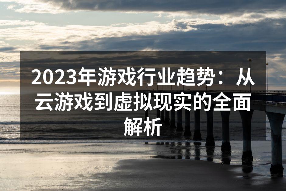 2023年游戏行业趋势：从云游戏到虚拟现