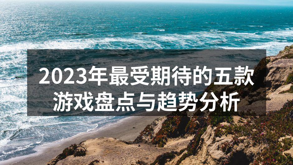 2023年最受期待的五款游戏盘点与趋势分析
